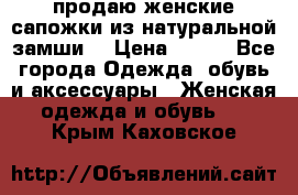 продаю женские сапожки из натуральной замши. › Цена ­ 800 - Все города Одежда, обувь и аксессуары » Женская одежда и обувь   . Крым,Каховское